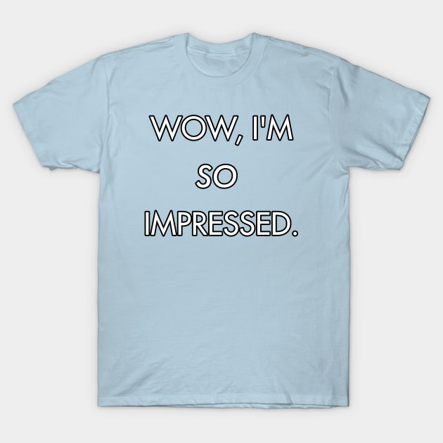 Wow, I'm so Impressed. T-Shirt by Dirty Leftist